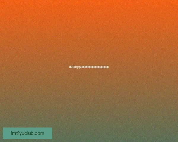 IM体育app下载:全方位解读最新版本下载与使用指南 IM体育app下载:全方位解读最新版本下载与使用指南