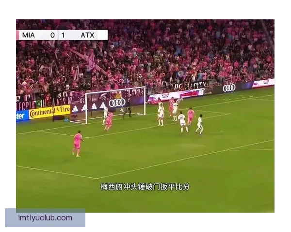 梅西头槌破门助迈阿密与奥斯汀战成平局 半场1-1精彩对决